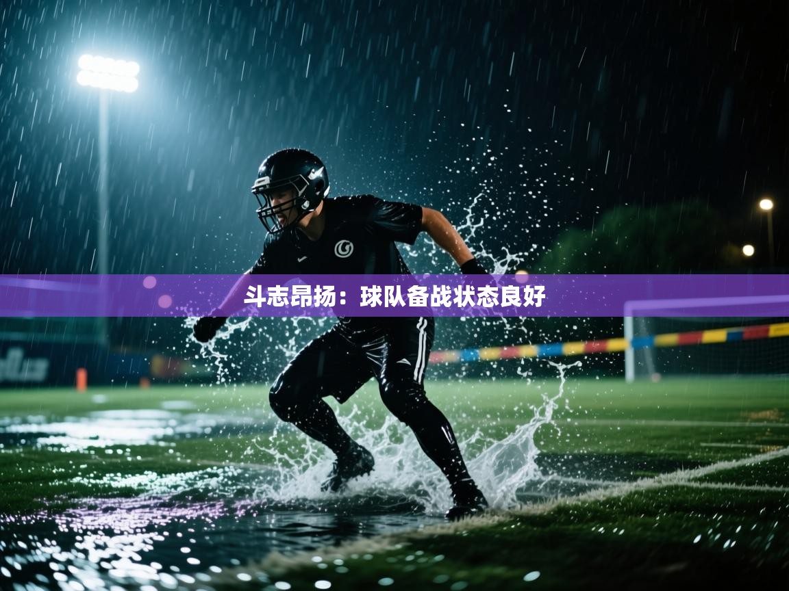 开云体育直播-斗志昂扬：球队备战状态良好