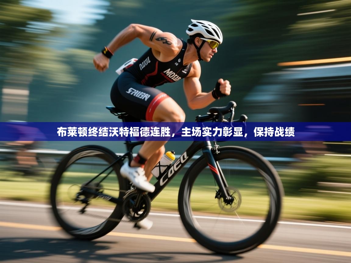 云开体育app登录入口-布莱顿终结沃特福德连胜，主场实力彰显，保持战绩