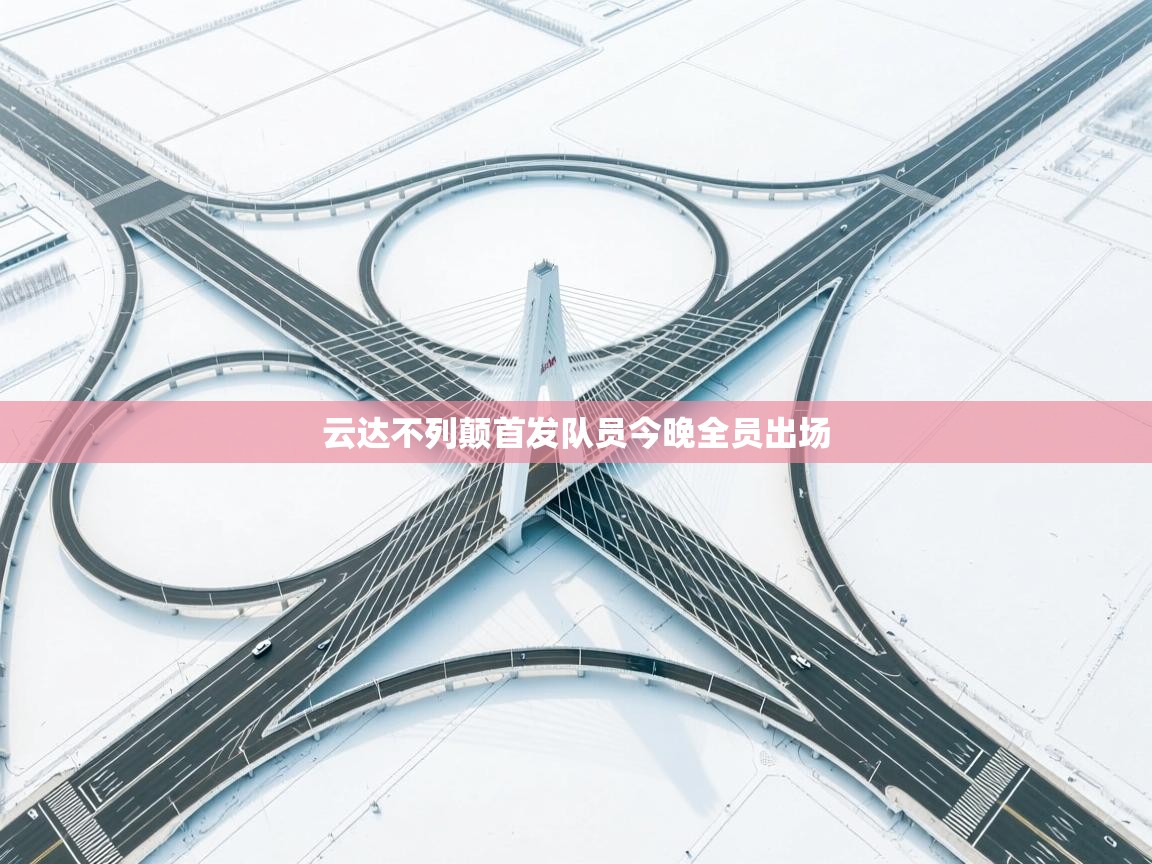 开云体育在线玩-云达不列颠首发队员今晚全员出场