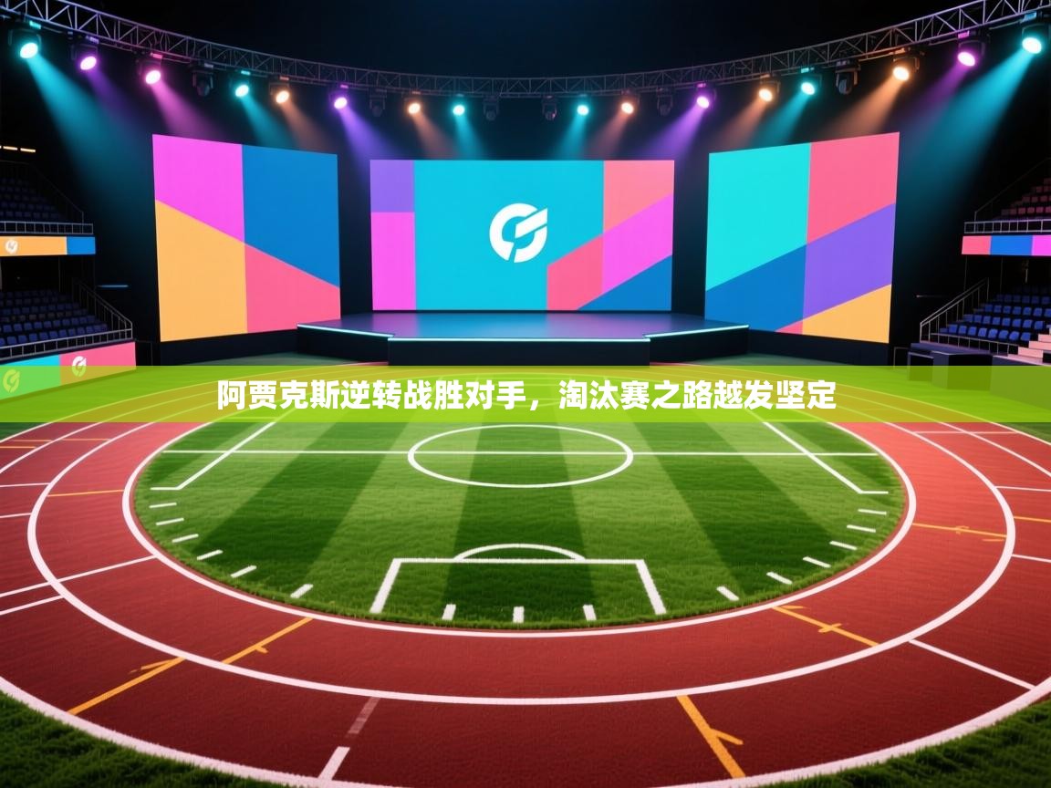 云开体育app官网入口网页版-阿贾克斯逆转战胜对手，淘汰赛之路越发坚定