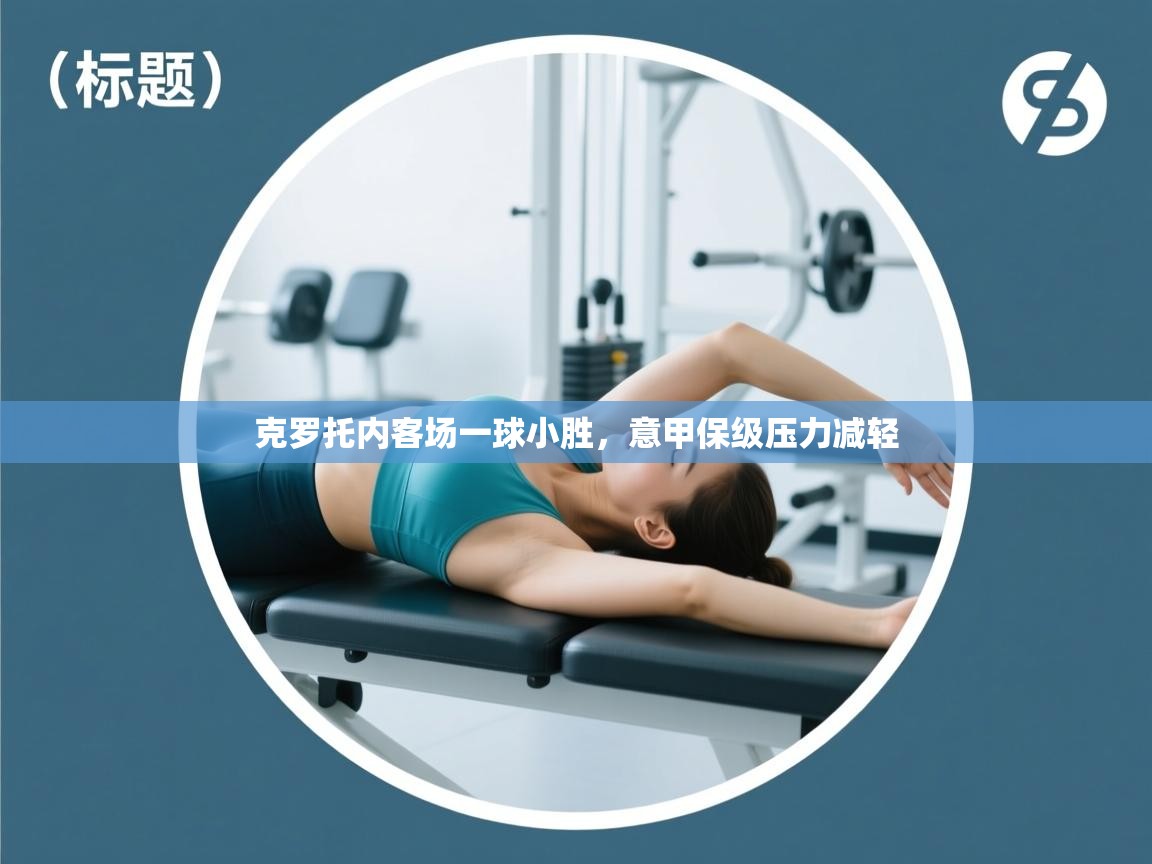 开云kaiyun体育app入口下载官网-克罗托内客场一球小胜,意甲保级压力减轻 第1张