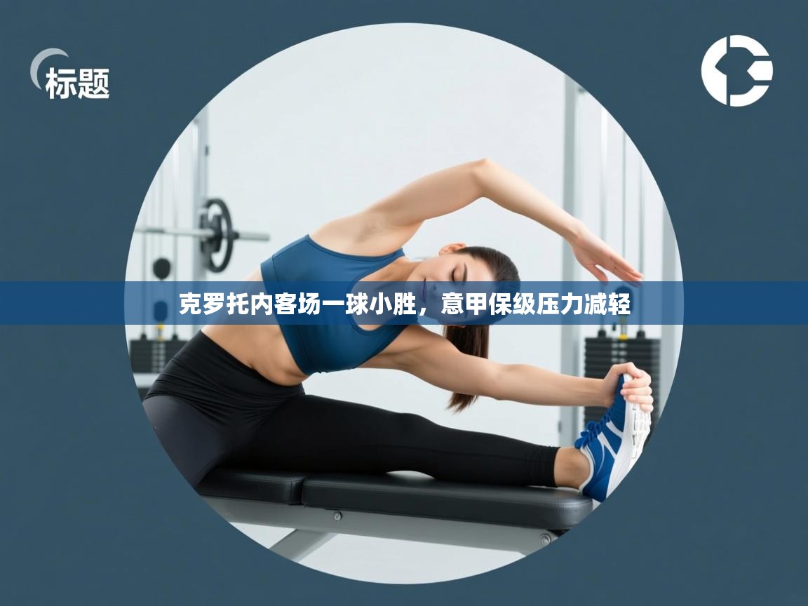 开云kaiyun体育app入口下载官网-克罗托内客场一球小胜,意甲保级压力减轻 第4张