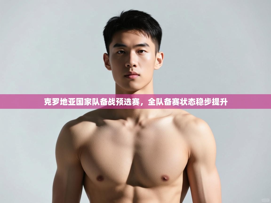 开云体育app官网-克罗地亚国家队备战预选赛，全队备赛状态稳步提升