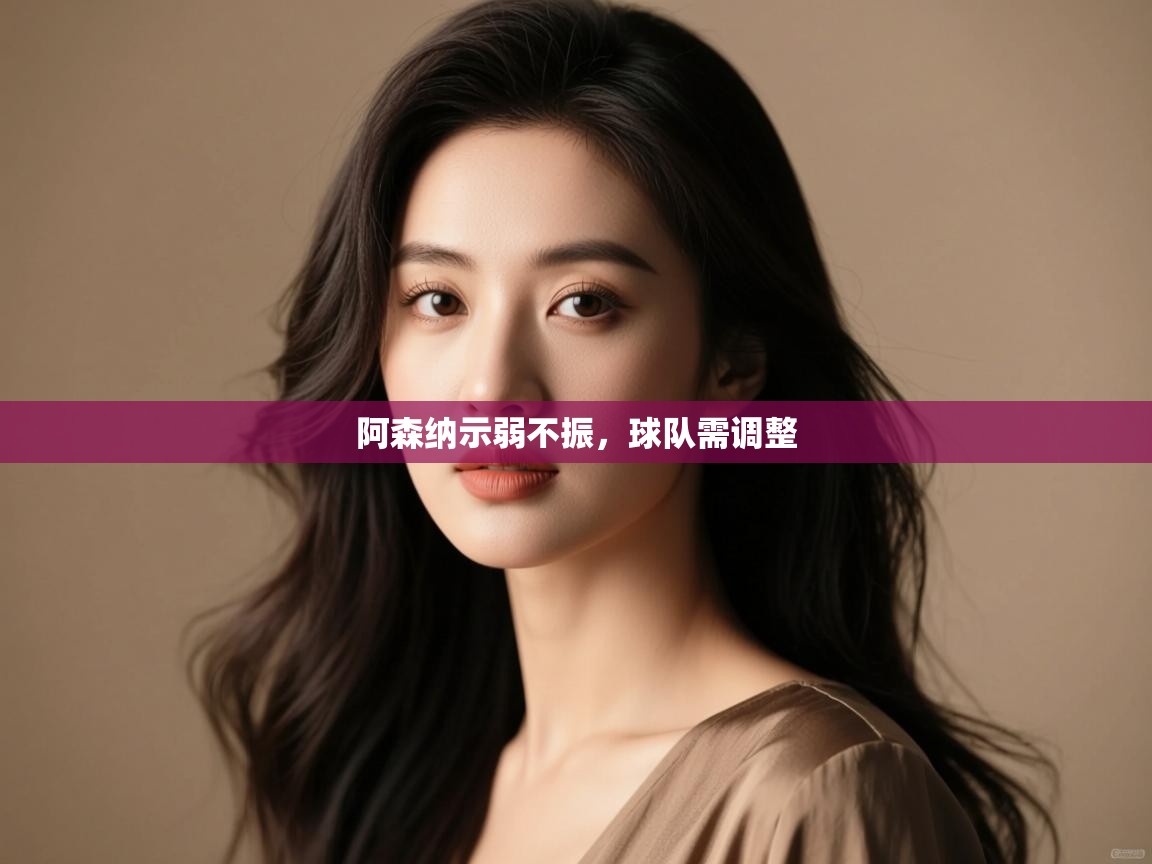 开云kaiyun体育app入口下载官网-阿森纳示弱不振，球队需调整  第2张