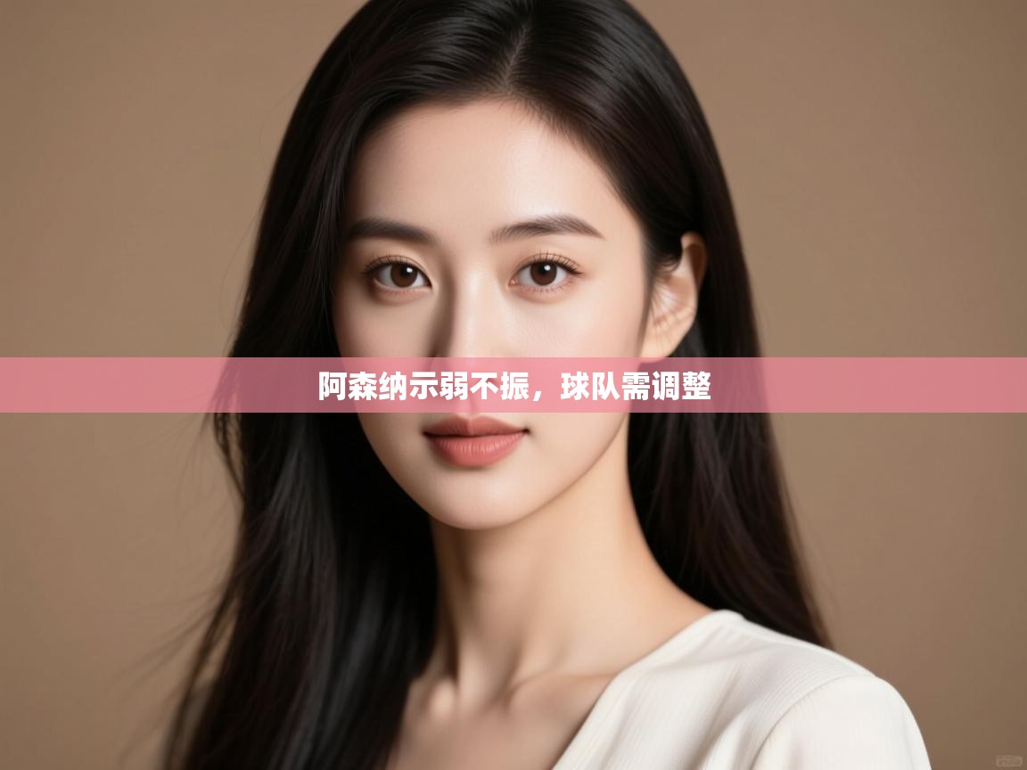 开云kaiyun体育app入口下载官网-阿森纳示弱不振，球队需调整  第3张