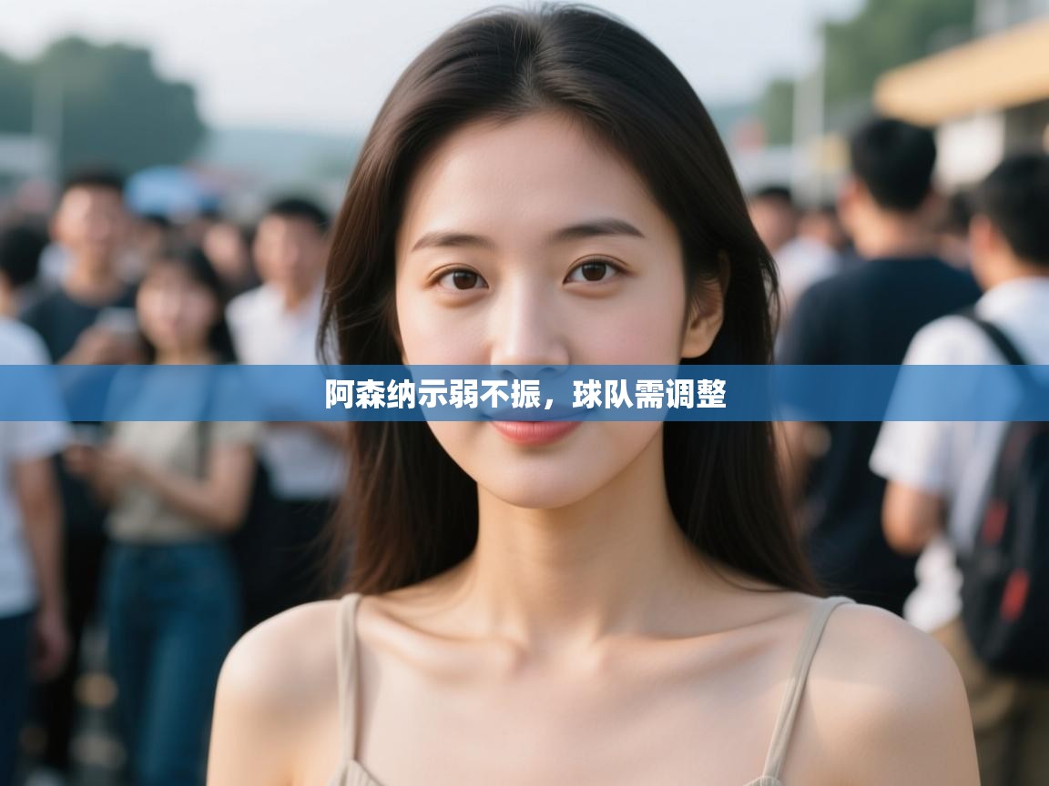 开云kaiyun体育app入口下载官网-阿森纳示弱不振，球队需调整  第4张