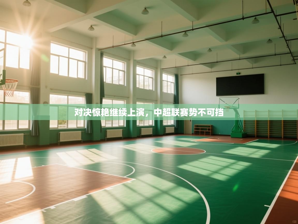 开云登录-对决惊艳继续上演，中超联赛势不可挡  第2张