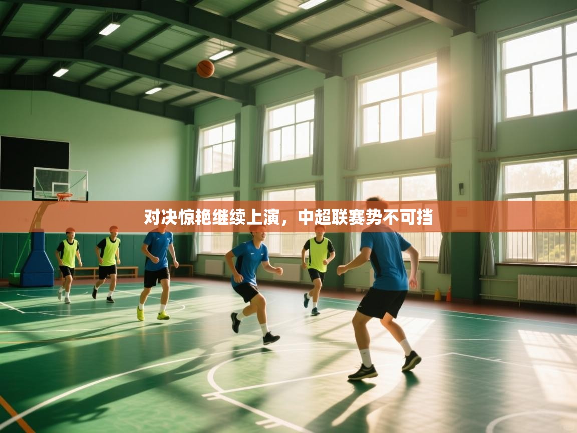 开云登录-对决惊艳继续上演，中超联赛势不可挡  第4张