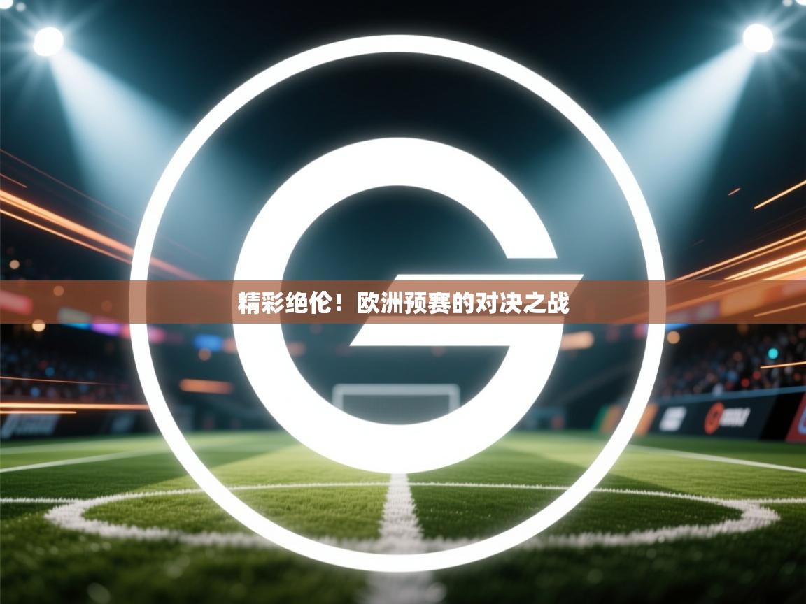开云体育入口网址-精彩绝伦!欧洲预赛的对决之战 第3张