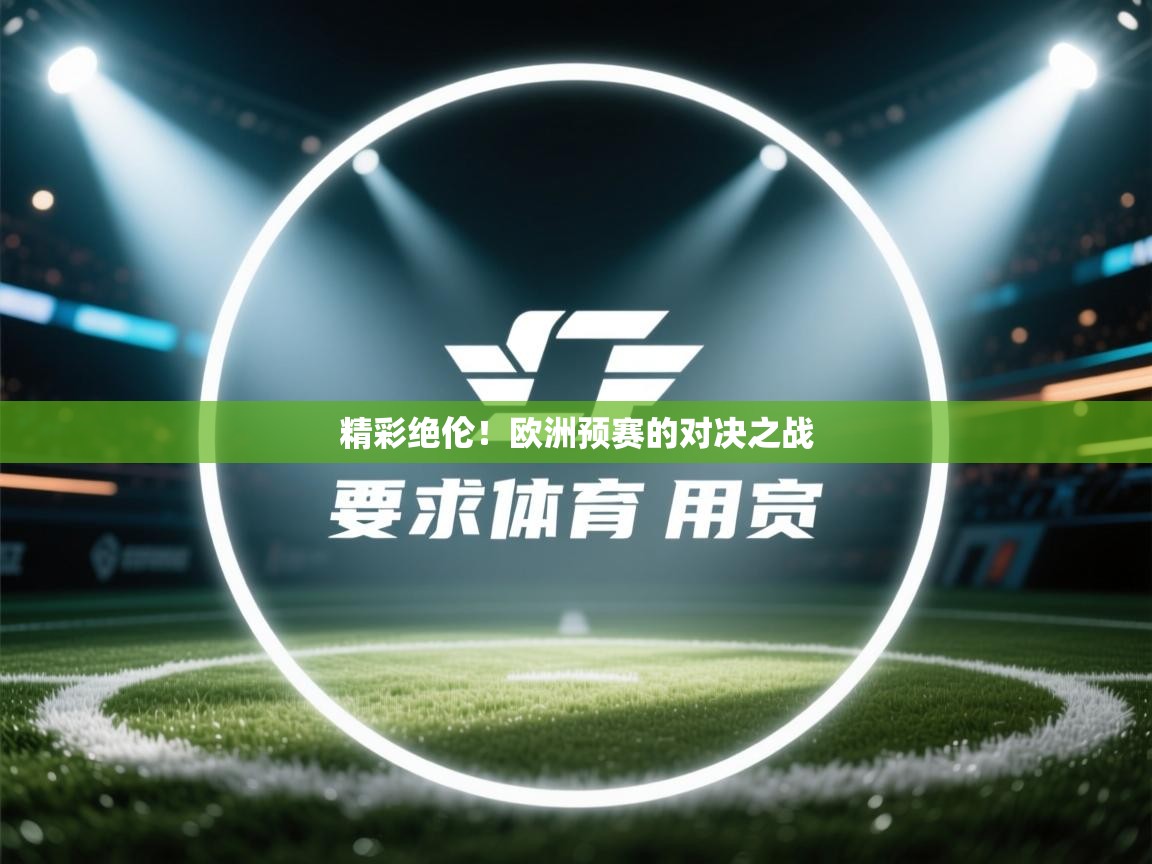 开云体育入口网址-精彩绝伦!欧洲预赛的对决之战 第2张