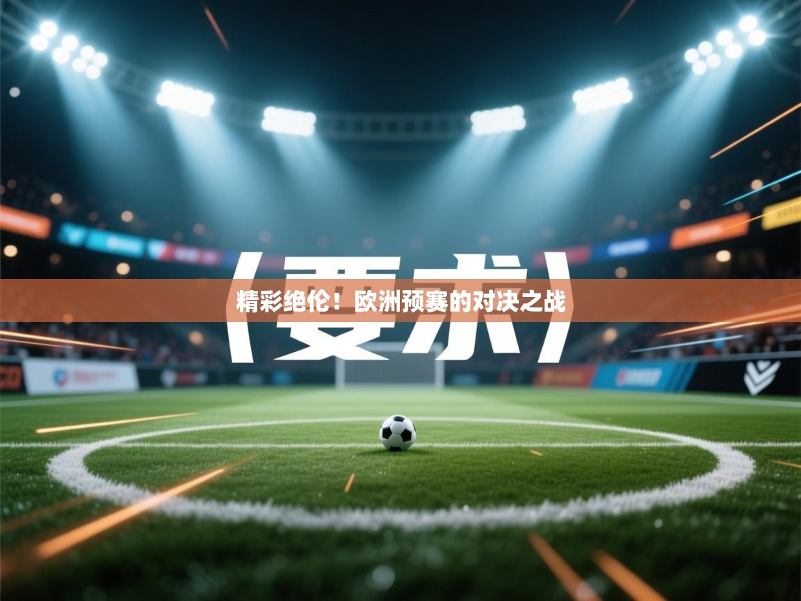 开云体育入口网址-精彩绝伦!欧洲预赛的对决之战 第4张
