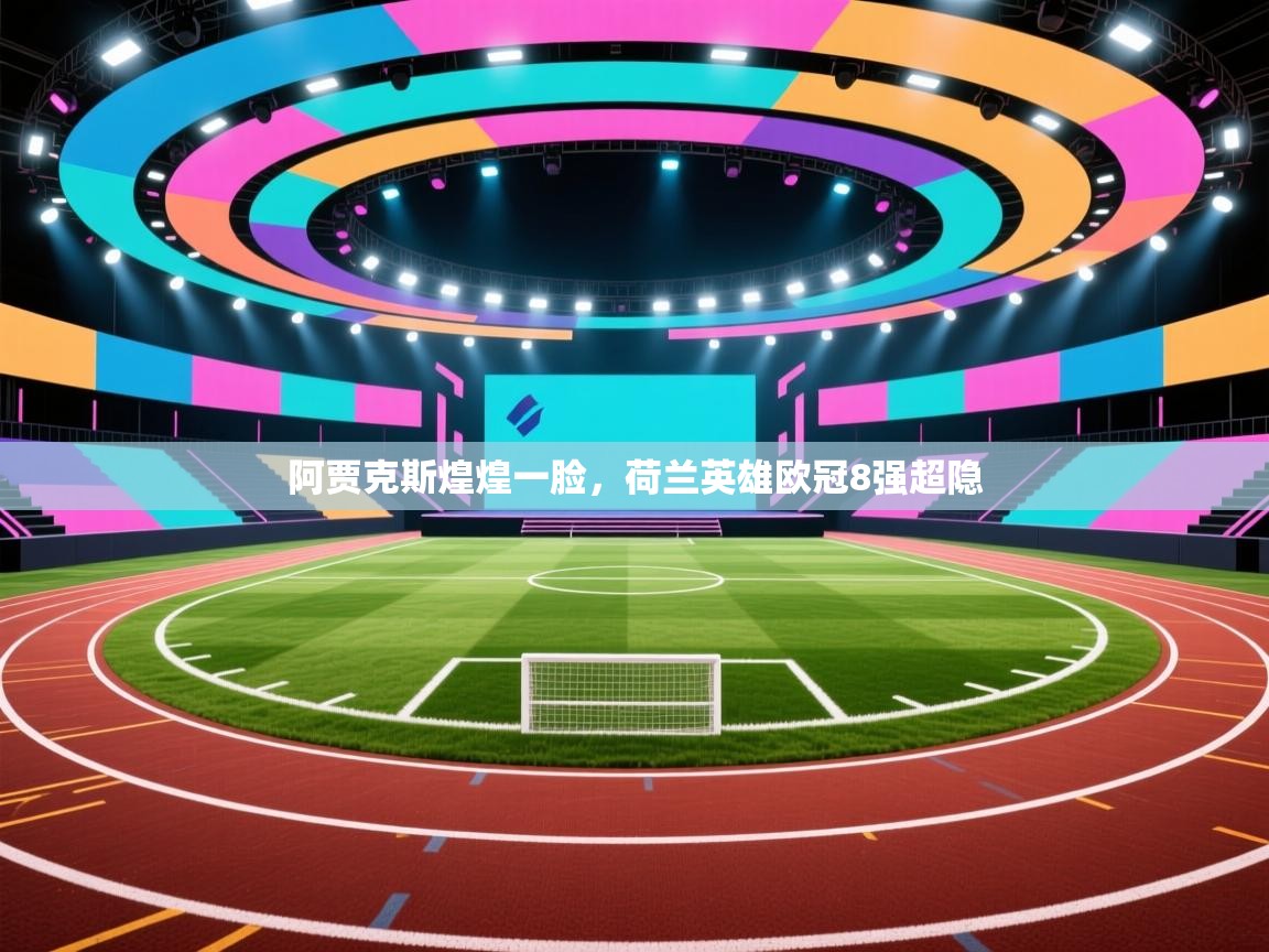 -阿贾克斯煌煌一脸,荷兰英雄欧冠8强超隐 第1张