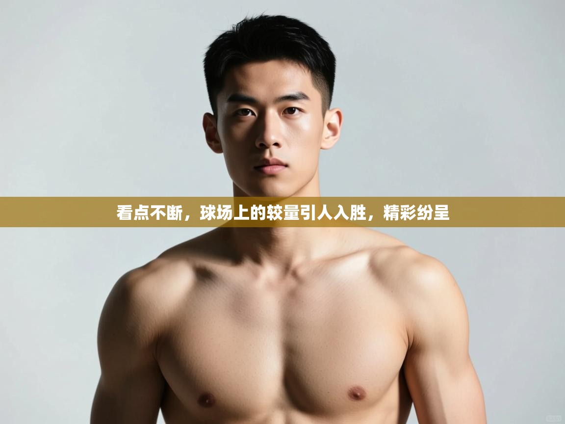 开云体育入口下载-看点不断，球场上的较量引人入胜，精彩纷呈