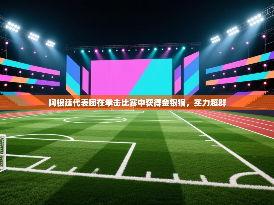 云开体育官网入口-阿根廷代表团在拳击比赛中获得金银铜,实力超群 第4张