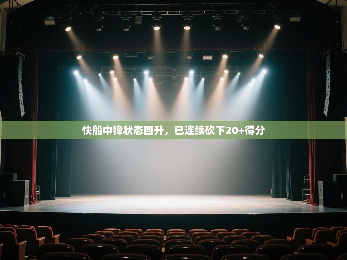 开云直播-快船中锋状态回升，已连续砍下20+得分