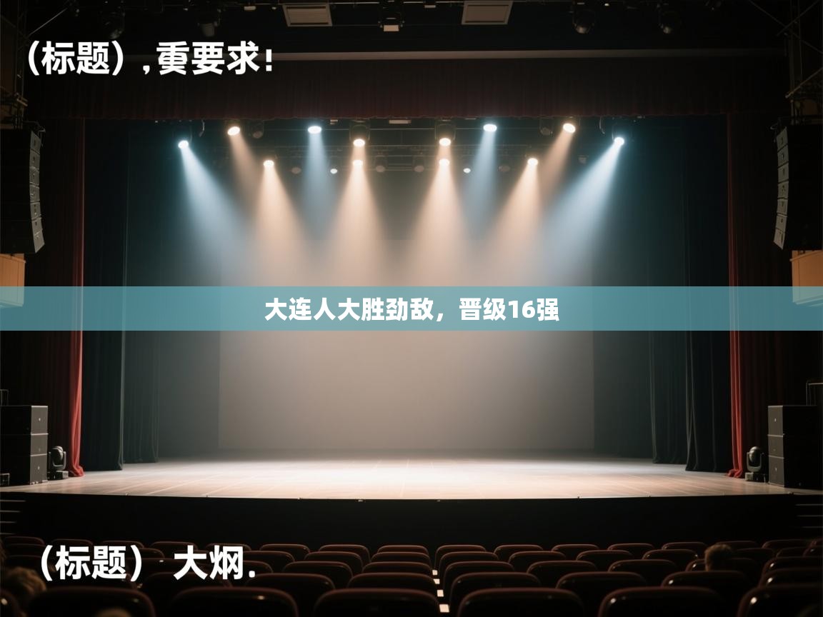 开运体育登录入口-大连人大胜劲敌，晋级16强  第3张