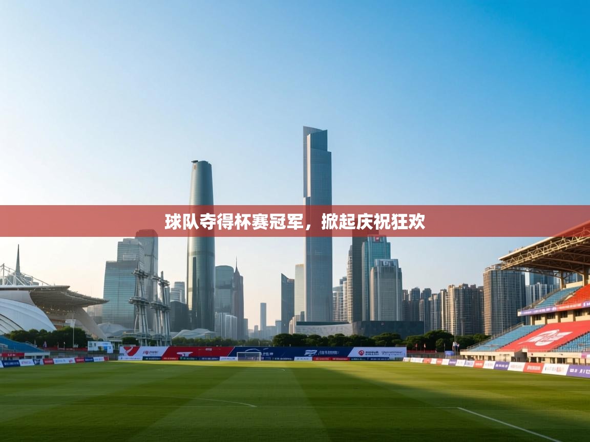 开云体育iOS安装教程-球队夺得杯赛冠军，掀起庆祝狂欢  第1张