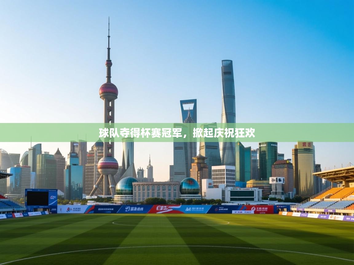 开云体育iOS安装教程-球队夺得杯赛冠军，掀起庆祝狂欢  第2张