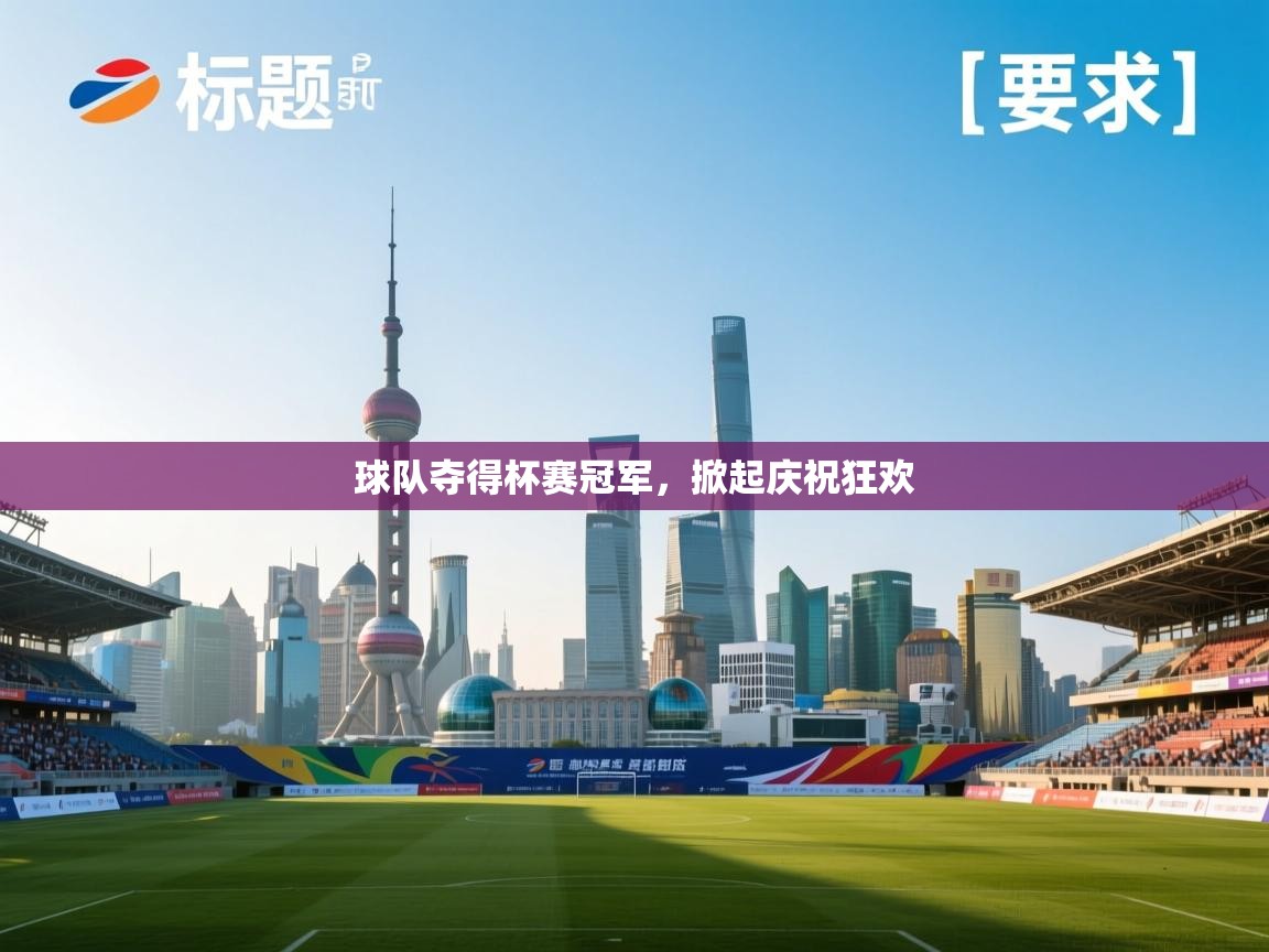 开云体育iOS安装教程-球队夺得杯赛冠军，掀起庆祝狂欢  第4张