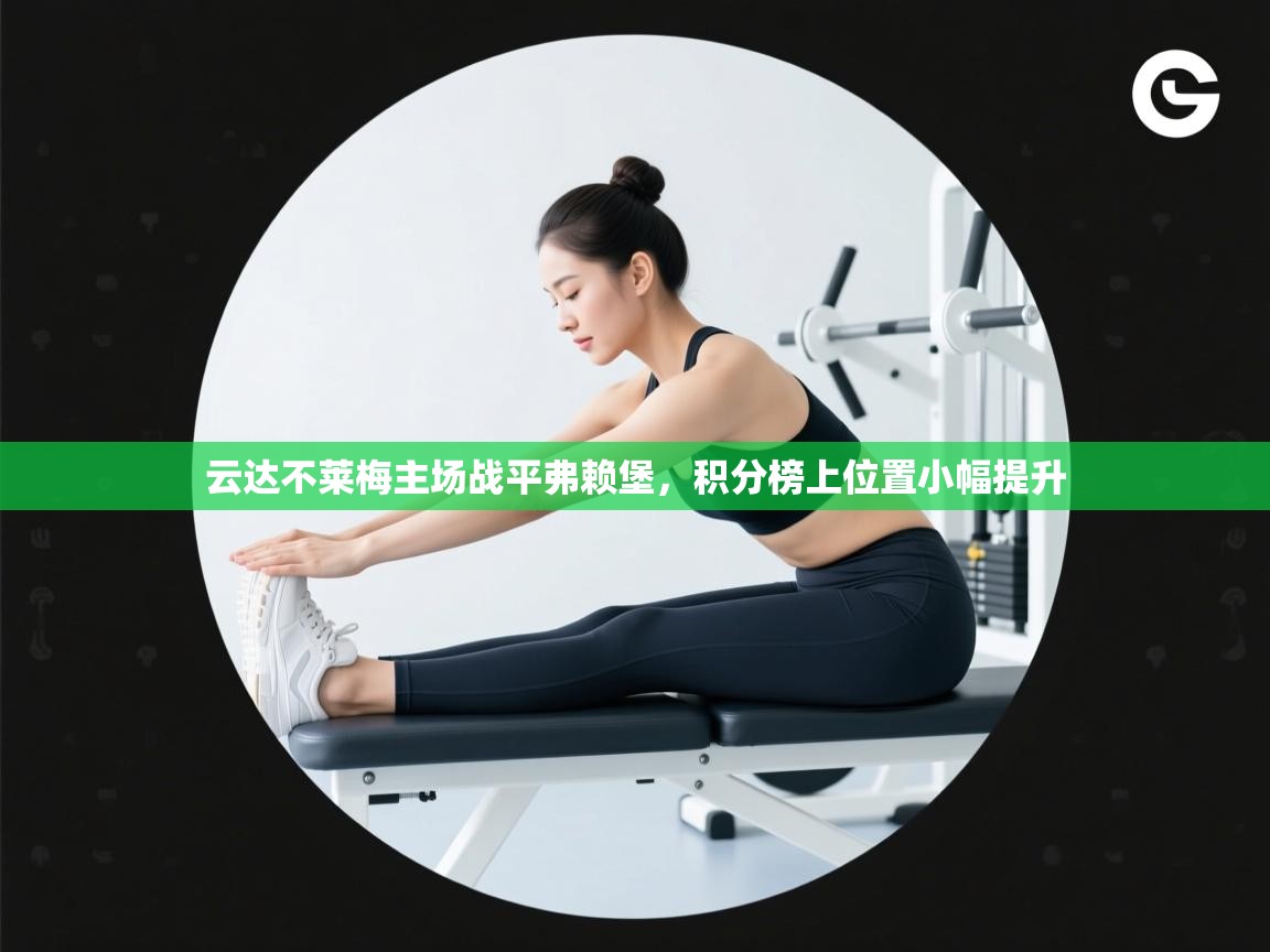 开云注册-云达不莱梅主场战平弗赖堡,积分榜上位置小幅提升 第3张