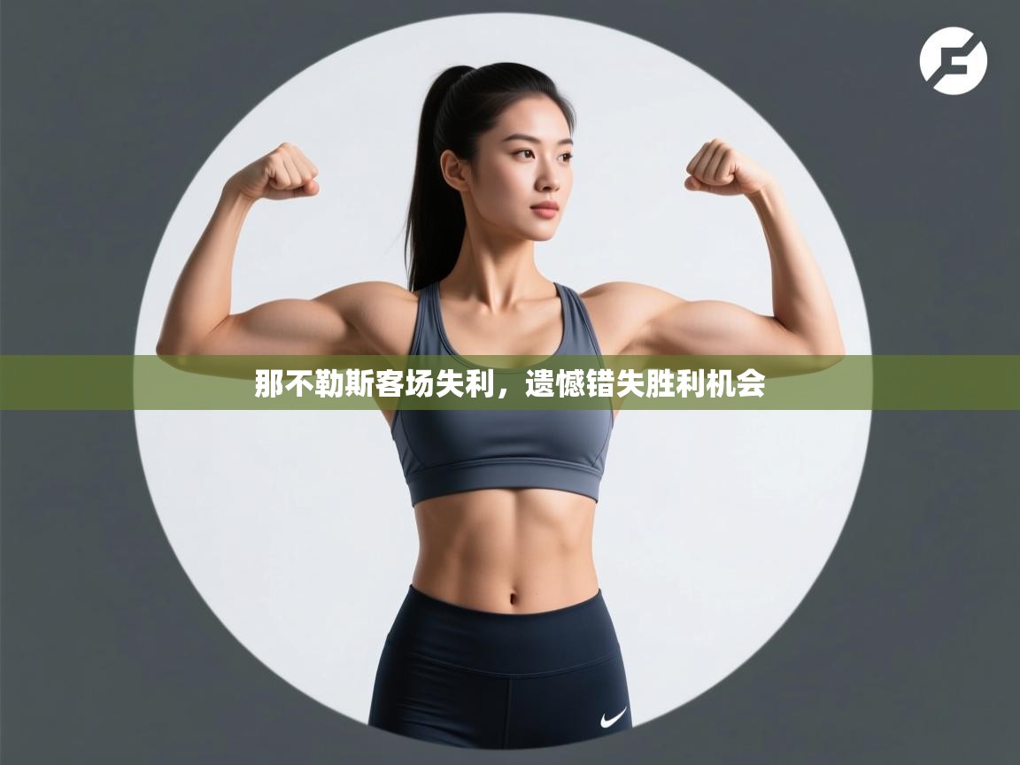 开云体育app官网入口网页版-那不勒斯客场失利，遗憾错失胜利机会