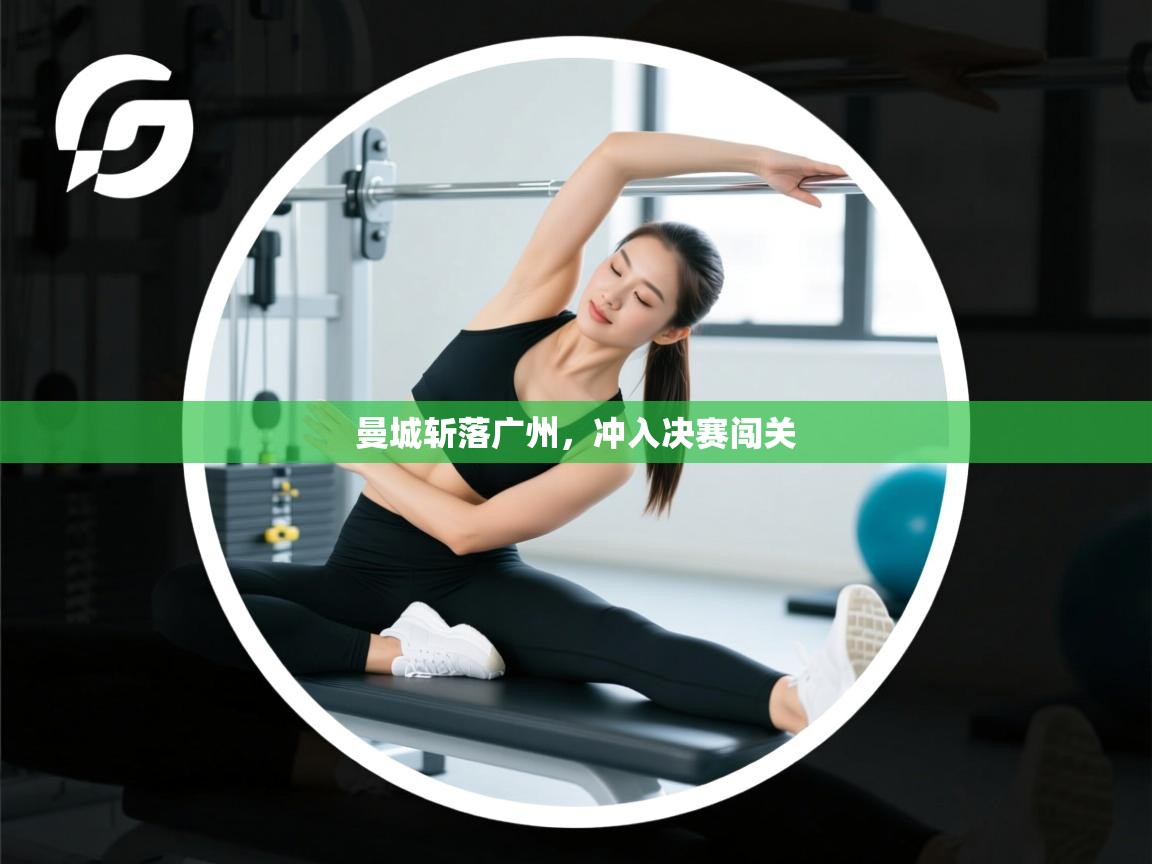 云开体育官网入口-曼城斩落广州，冲入决赛闯关  第3张