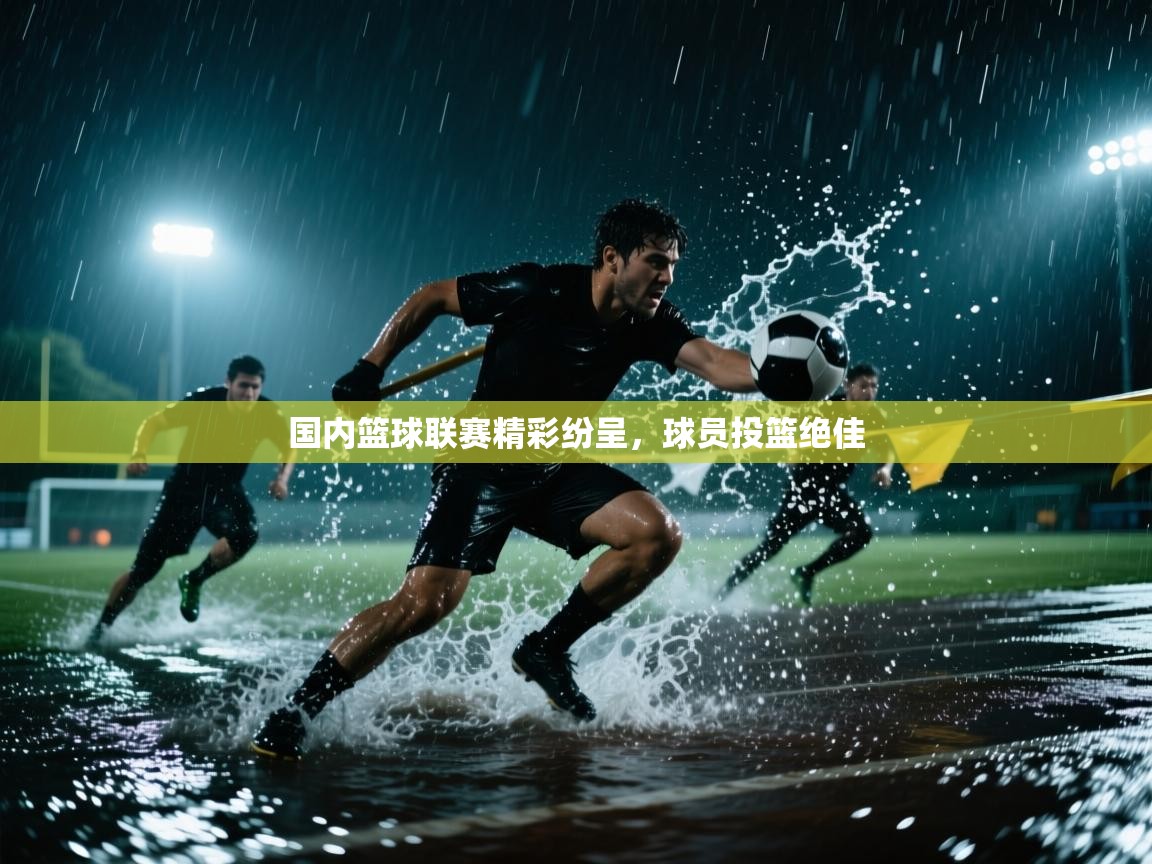 云开体育app官网入口-国内篮球联赛精彩纷呈，球员投篮绝佳  第1张