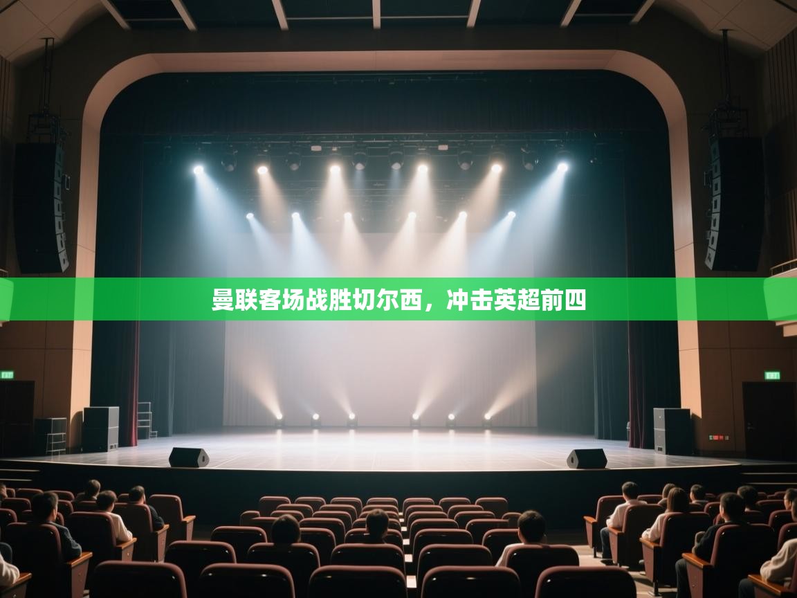 开云体育夜间模式开启-曼联客场战胜切尔西，冲击英超前四