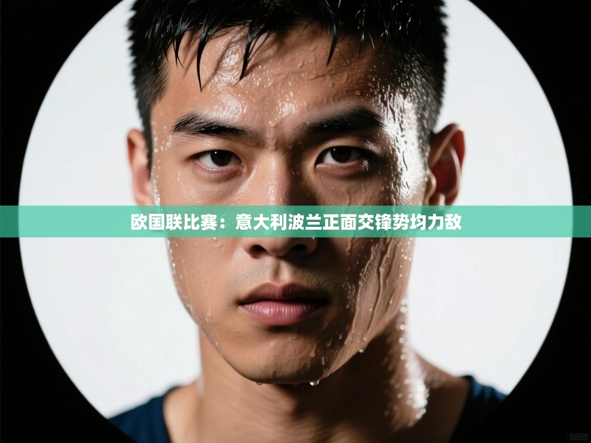 开云赛事直播-欧国联比赛：意大利波兰正面交锋势均力敌  第3张