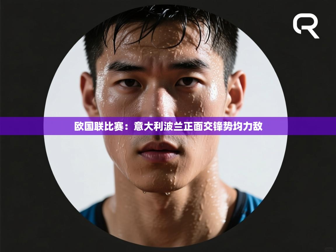 开云赛事直播-欧国联比赛：意大利波兰正面交锋势均力敌  第4张