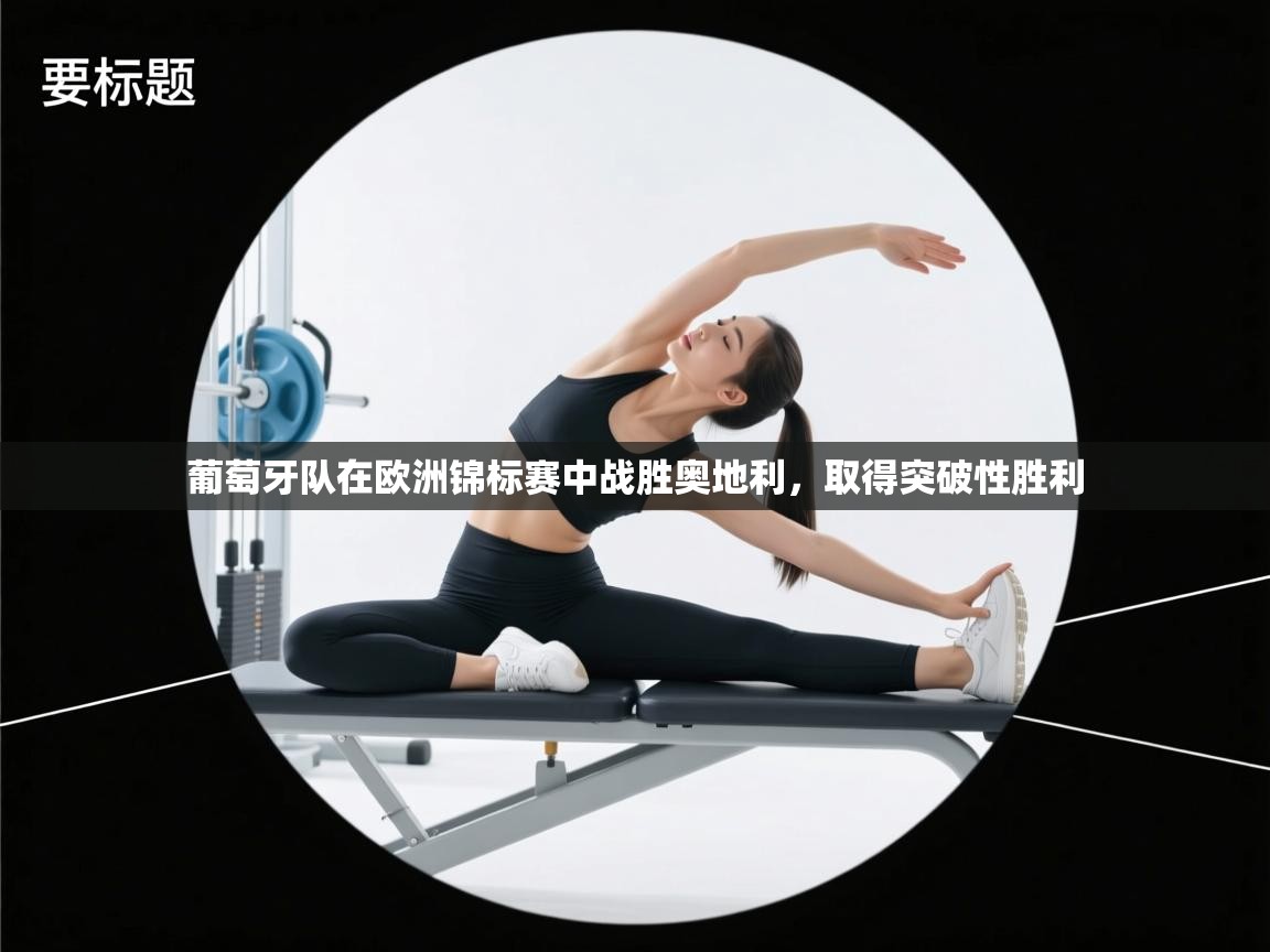 开云邀请码-葡萄牙队在欧洲锦标赛中战胜奥地利，取得突破性胜利  第4张