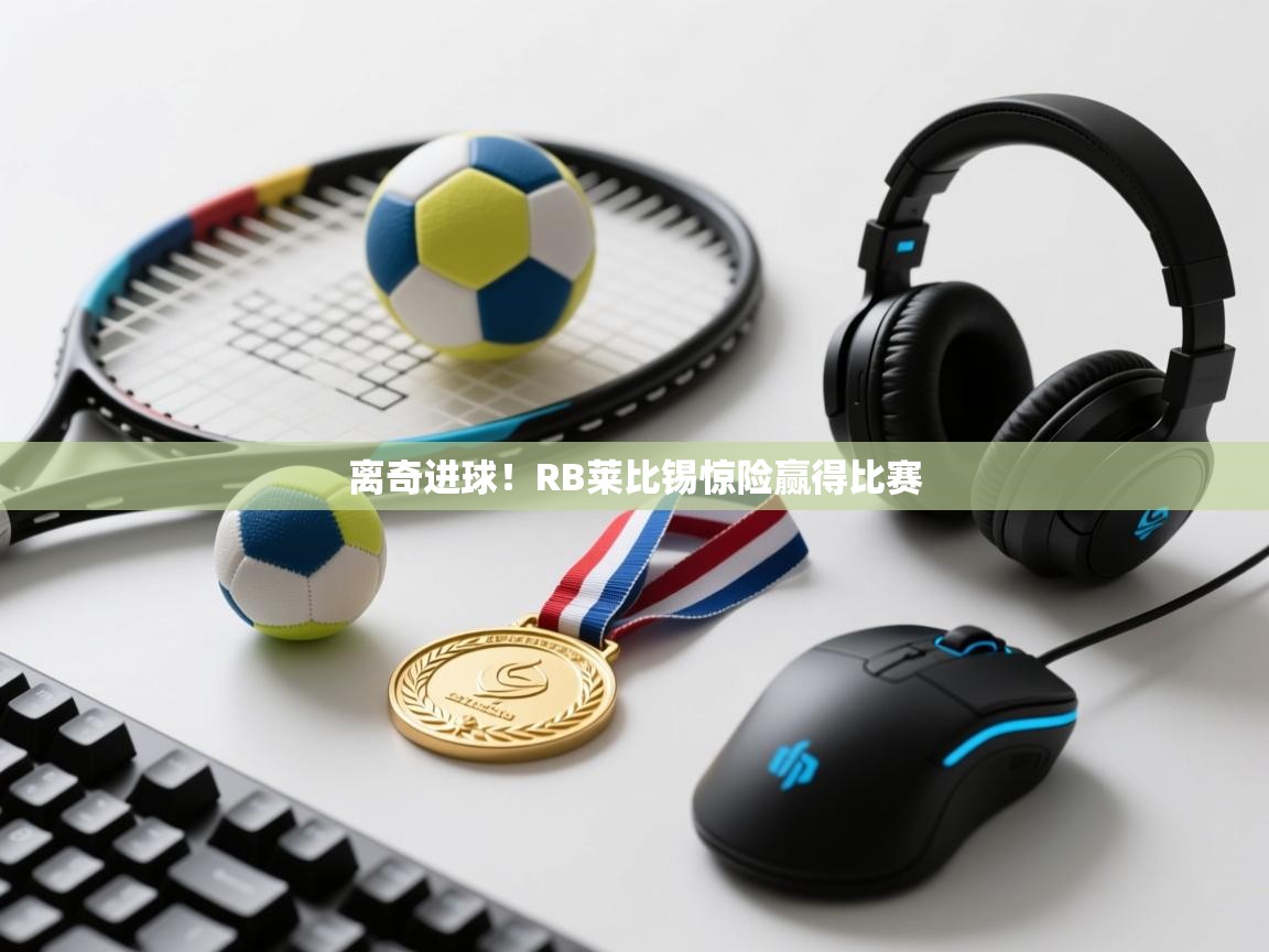 开云体育app下载地址-离奇进球!RB莱比锡惊险赢得比赛 第4张