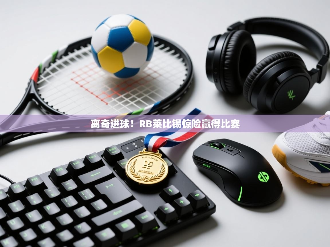 开云体育app下载地址-离奇进球!RB莱比锡惊险赢得比赛 第3张