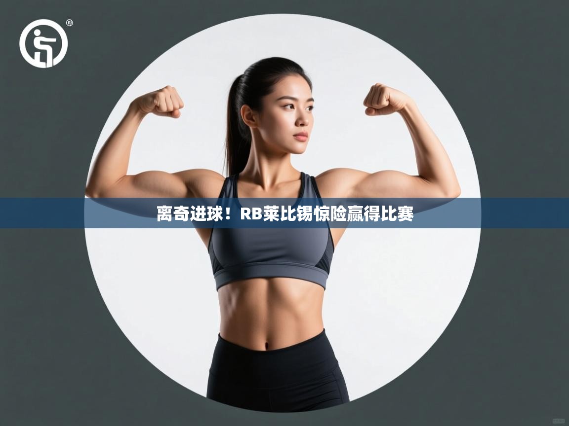 开云体育app下载地址-离奇进球!RB莱比锡惊险赢得比赛 第2张