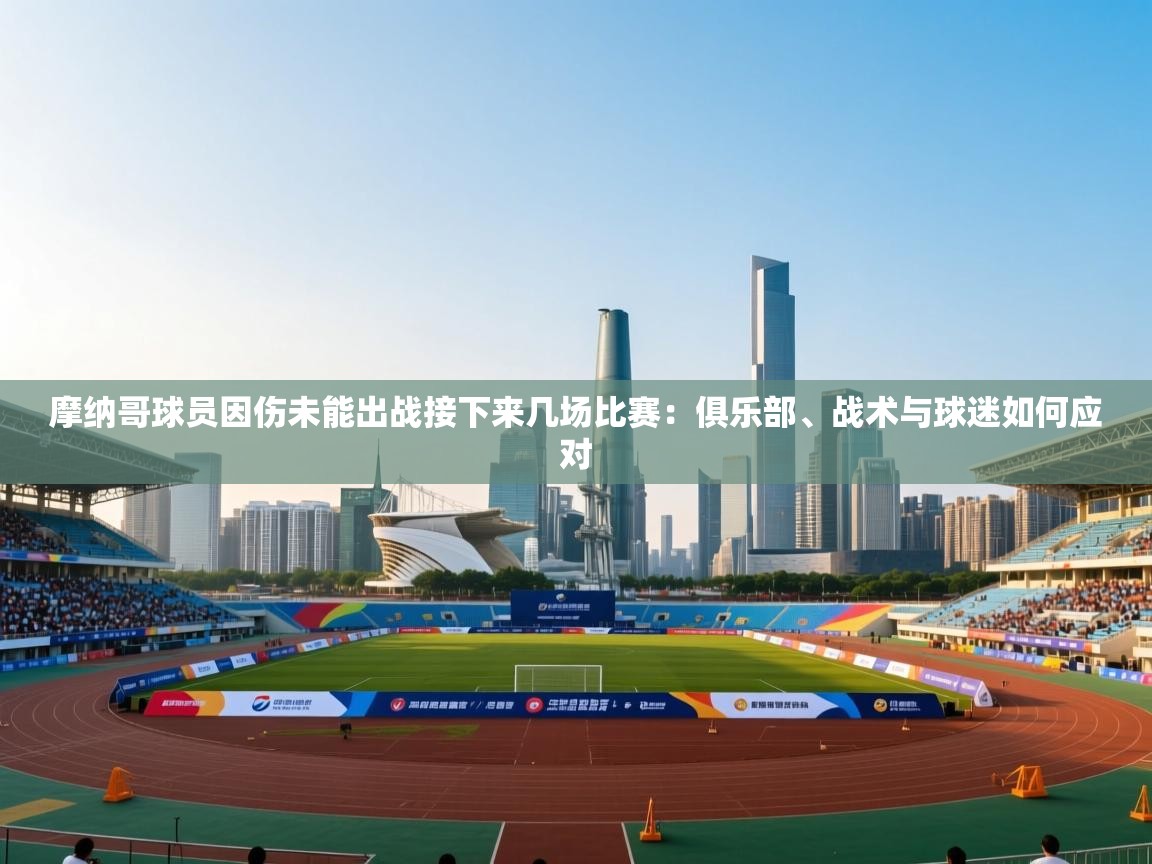开云体育app安装-摩纳哥球员因伤未能出战接下来几场比赛:俱乐部、战术与球迷如何应对 第2张