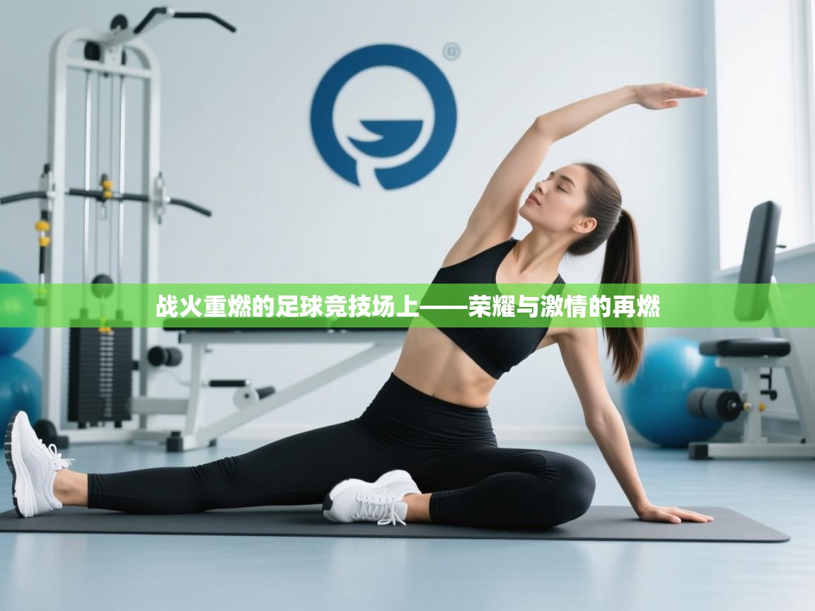 开云体育app安装-战火重燃的足球竞技场上——荣耀与激情的再燃 第2张