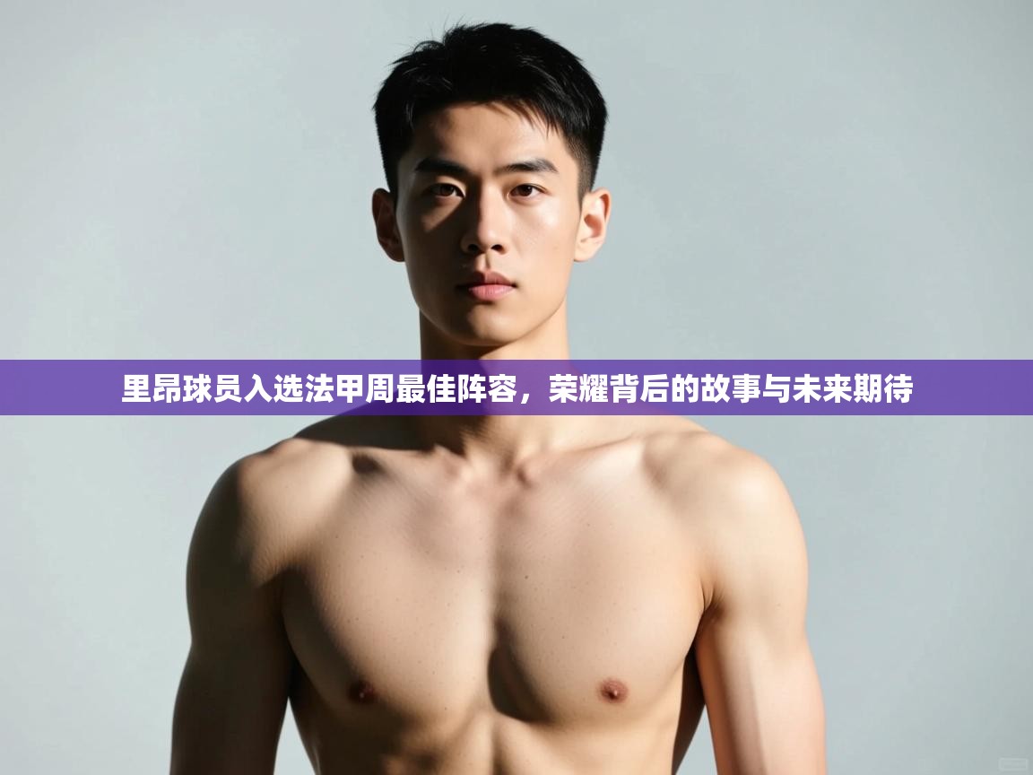 kaiyun-里昂球员入选法甲周最佳阵容,荣耀背后的故事与未来期待 第3张