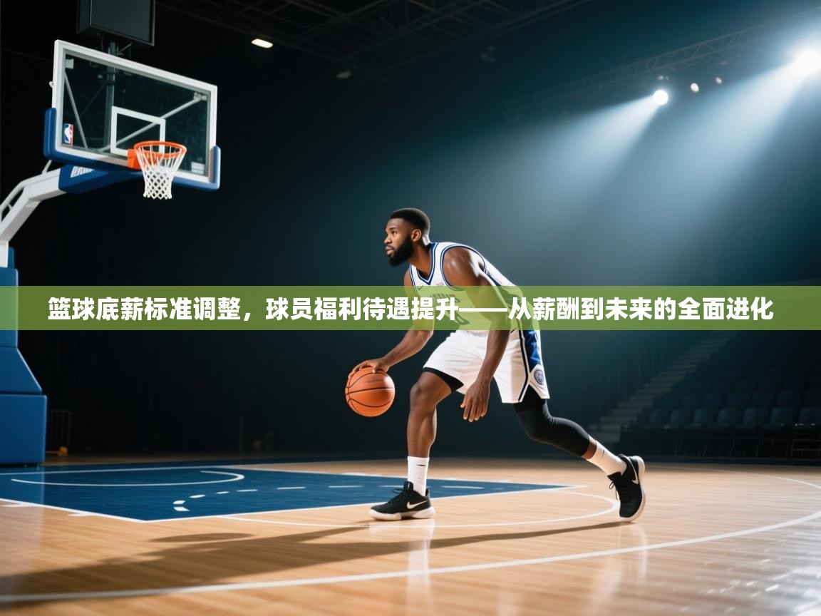 开云官网-篮球底薪标准调整,球员福利待遇提升——从薪酬到未来的全面进化 第1张