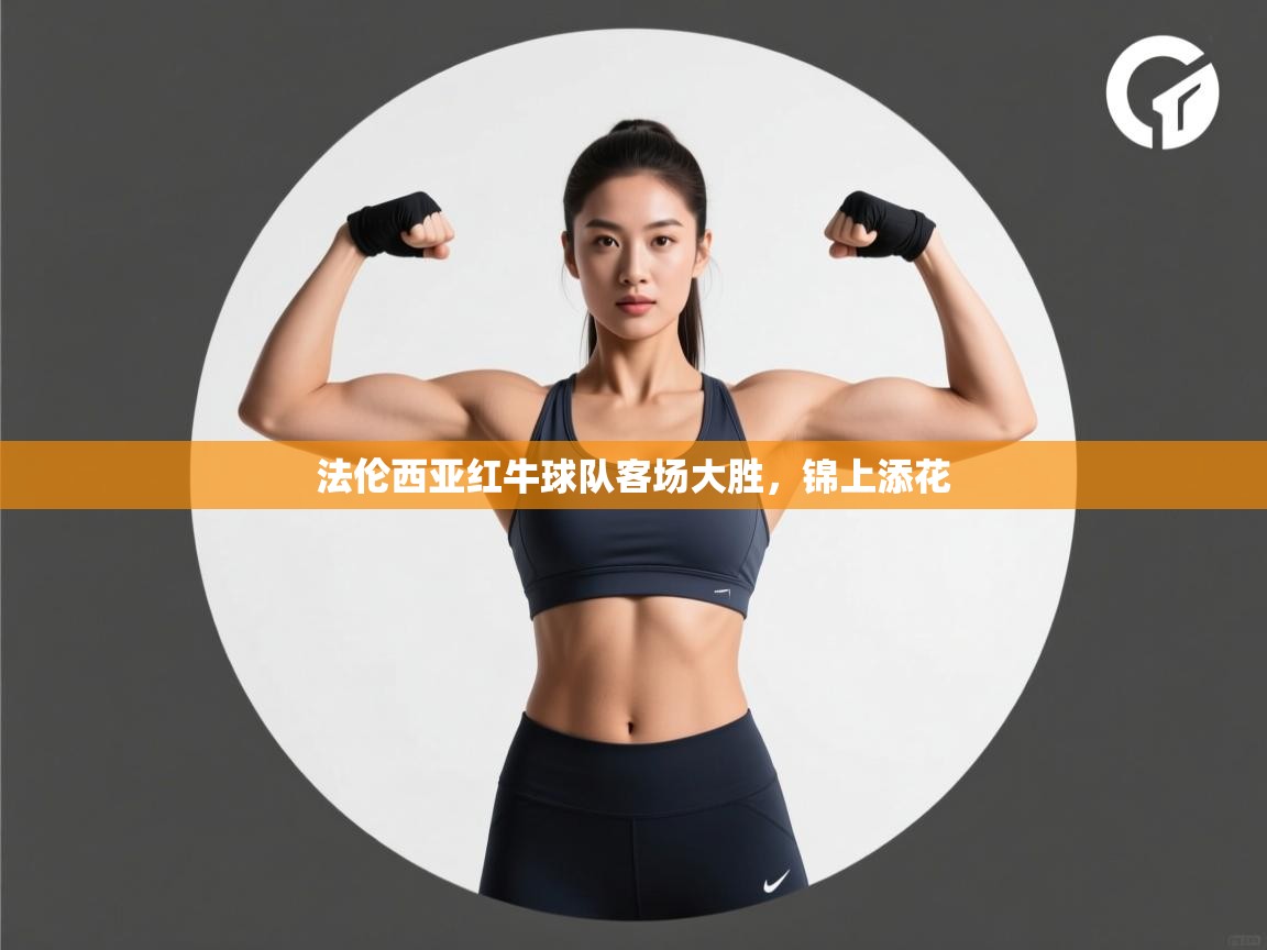 云开体育官方网站登录-法伦西亚红牛球队客场大胜,锦上添花 第1张