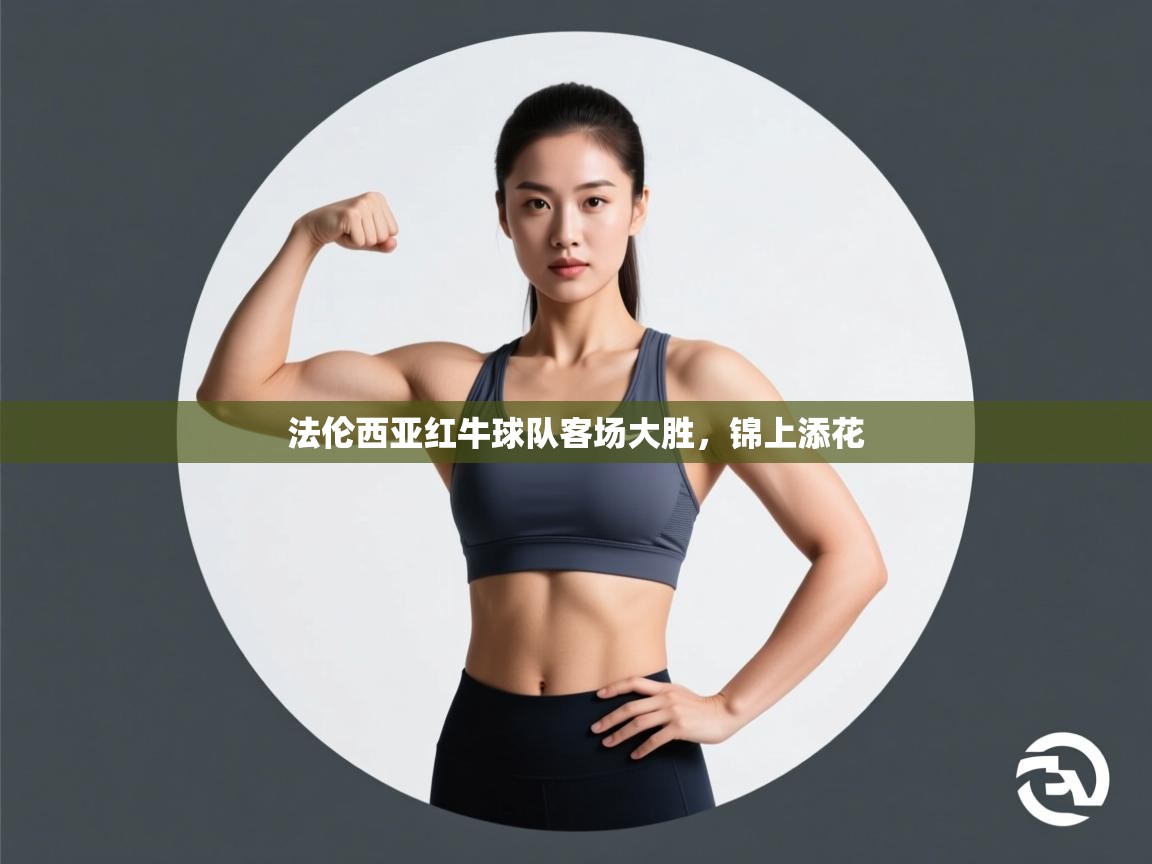 云开体育官方网站登录-法伦西亚红牛球队客场大胜,锦上添花 第2张