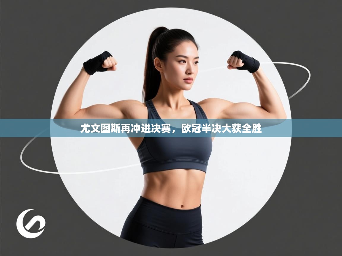 开云体育无法登录解决方案-尤文图斯再冲进决赛,欧冠半决大获全胜 第2张