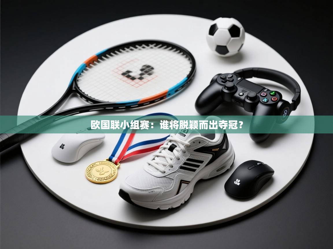 云开体育官网登录入口-欧国联小组赛:谁将脱颖而出夺冠? 第1张