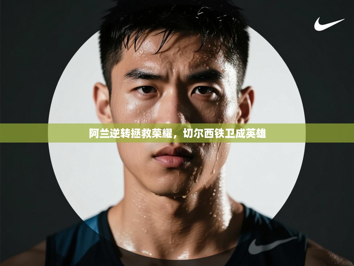 开云体育app下载安卓-阿兰逆转拯救荣耀,切尔西铁卫成英雄 第1张