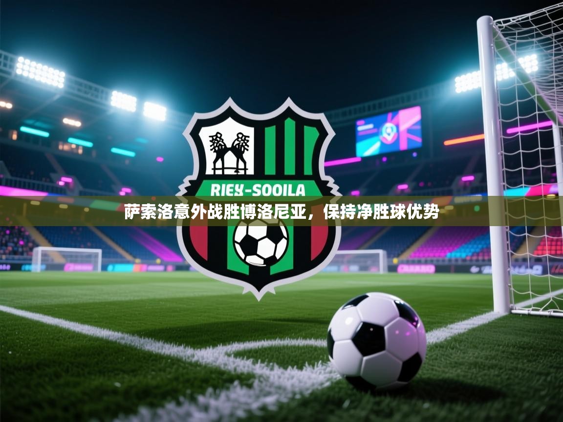 开云体育热门赛事直达-萨索洛意外战胜博洛尼亚，保持净胜球优势  第1张