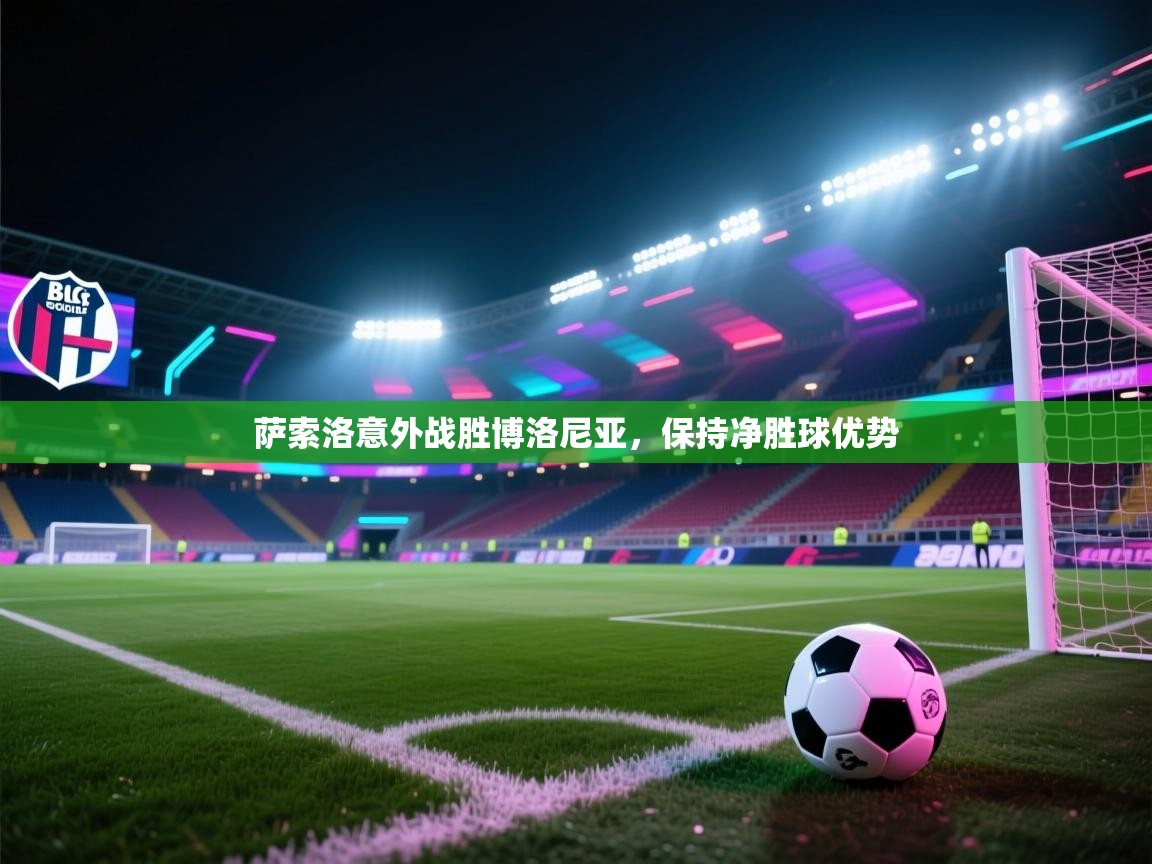 开云体育热门赛事直达-萨索洛意外战胜博洛尼亚，保持净胜球优势  第4张